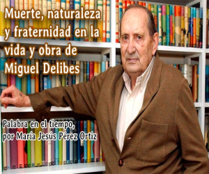 Muerte, naturaleza y fraternidad en la vida y obra de Miguel Delibes