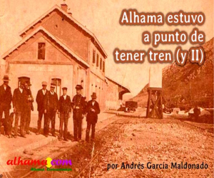 Alhama estuvo a punto de tener tren (y II)