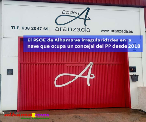El PSOE de Alhama ve irregularidades en la nave que ocupa un concejal del PP desde 2018
