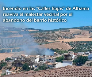 Incendio en las “Calles Bajas” de Alhama reaviva el malestar vecinal por el abandono del barrio histórico
